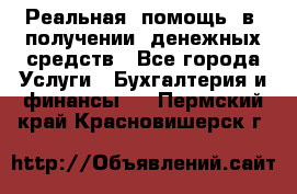 Реальная  помощь  в  получении  денежных средств - Все города Услуги » Бухгалтерия и финансы   . Пермский край,Красновишерск г.